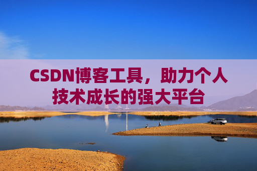 CSDN博客工具，助力个人技术成长的强大平台